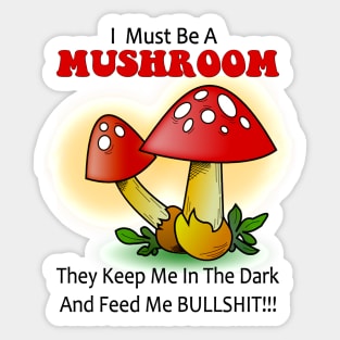 I must be a mushroom keep me in the dark feed me bullshit Sticker